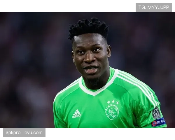 奥纳纳职业生涯全纪录：从青年才俊到国际舞台闪耀